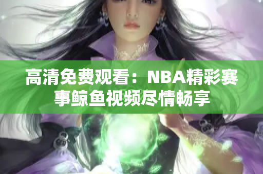 高清免費(fèi)觀看：NBA精彩賽事鯨魚視頻盡情暢享