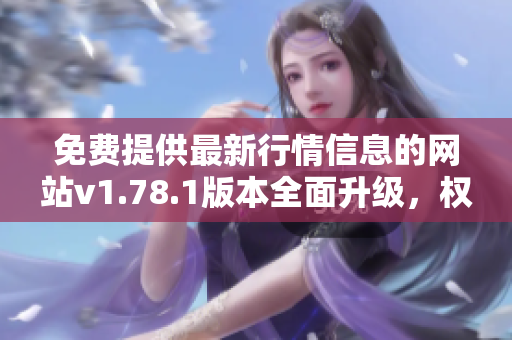 免費提供最新行情信息的網(wǎng)站v1.78.1版本全面升級，權(quán)威數(shù)據(jù)實時更新
