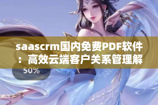 saascrm國內(nèi)免費(fèi)PDF軟件：高效云端客戶關(guān)系管理解決方案