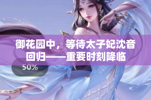 御花園中，等待太子妃沈音回歸——重要時刻降臨
