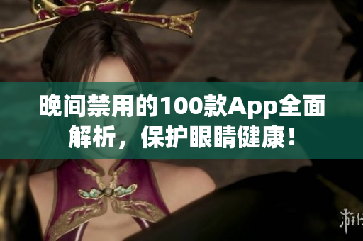 晚間禁用的100款A(yù)pp全面解析，保護(hù)眼睛健康！