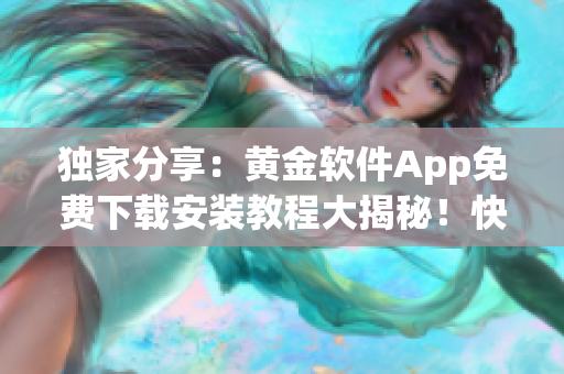 獨(dú)家分享：黃金軟件App免費(fèi)下載安裝教程大揭秘！快來領(lǐng)取黃金軟件App安裝福利！