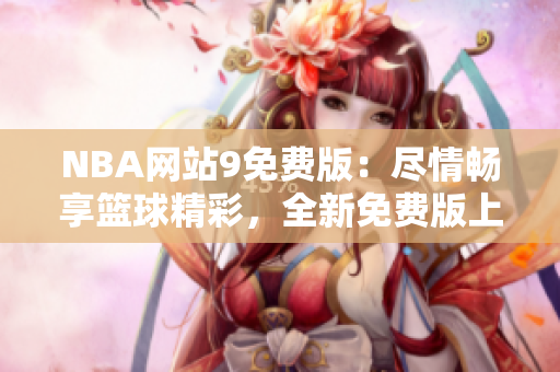 NBA網(wǎng)站9免費(fèi)版：盡情暢享籃球精彩，全新免費(fèi)版上線