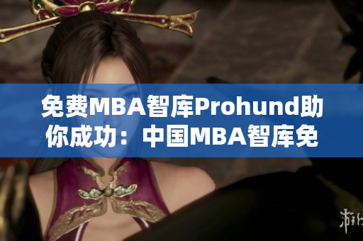 免費(fèi)MBA智庫Prohund助你成功：中國MBA智庫免費(fèi)版解析