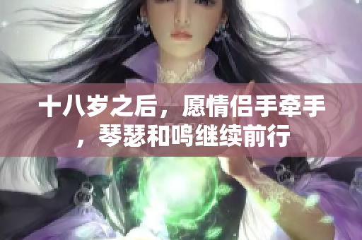 十八歲之后，愿情侶手牽手，琴瑟和鳴繼續(xù)前行