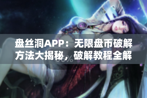 盤絲洞APP：無限盤幣破解方法大揭秘，破解教程全解析