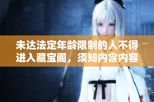 未達法定年齡限制的人不得進入藏寶閣，須知內(nèi)含內(nèi)容不適合未成年人瀏覽