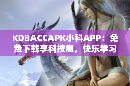 KDBACCAPK小科APP：免費(fèi)下載享科技惠，快樂(lè)學(xué)習(xí)科學(xué)！