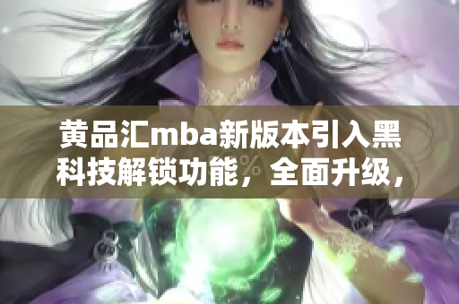黃品匯mba新版本引入黑科技解鎖功能，全面升級(jí)，讓你的學(xué)習(xí)更高效