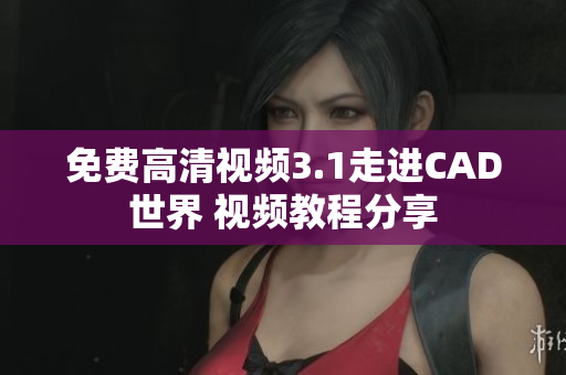 免費高清視頻3.1走進CAD世界 視頻教程分享