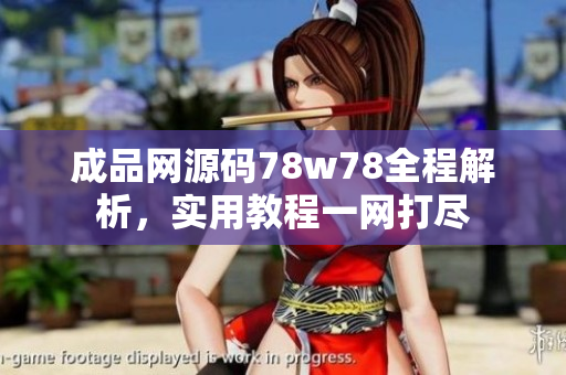 成品網(wǎng)源碼78w78全程解析，實(shí)用教程一網(wǎng)打盡