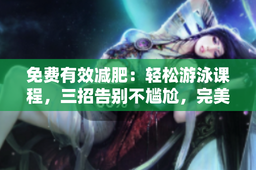 免費(fèi)有效減肥：輕松游泳課程，三招告別不尷尬，完美修身！