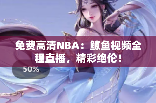 免費高清NBA：鯨魚視頻全程直播，精彩絕倫！