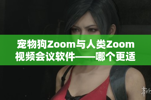 寵物狗Zoom與人類Zoom視頻會(huì)議軟件——哪個(gè)更適合您？