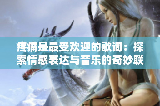 疼痛是最受歡迎的歌詞：探索情感表達(dá)與音樂的奇妙聯(lián)結(jié)