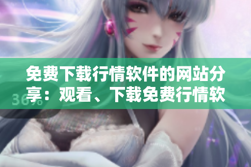 免費(fèi)下載行情軟件的網(wǎng)站分享：觀看、下載免費(fèi)行情軟件！
