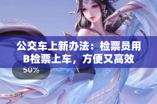 公交車上新辦法：檢票員用B檢票上車，方便又高效