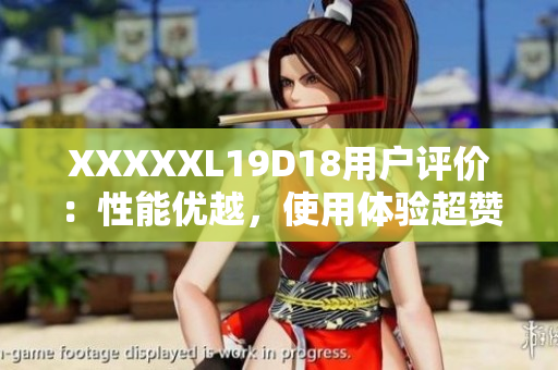 XXXXXL19D18用戶評價：性能優(yōu)越，使用體驗超贊