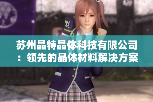 蘇州晶特晶體科技有限公司：領先的晶體材料解決方案提供商