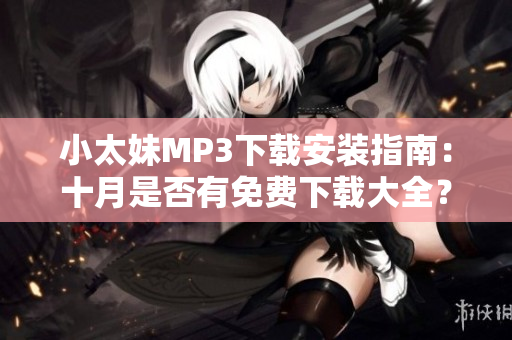 小太妹MP3下載安裝指南：十月是否有免費(fèi)下載大全？