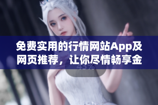 免費實用的行情網(wǎng)站App及網(wǎng)頁推薦，讓你盡情暢享金融市場動態(tài)