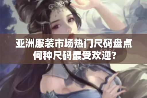 亞洲服裝市場熱門尺碼盤點(diǎn) 何種尺碼最受歡迎？