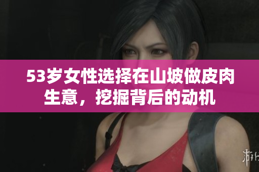 53歲女性選擇在山坡做皮肉生意，挖掘背后的動(dòng)機(jī)