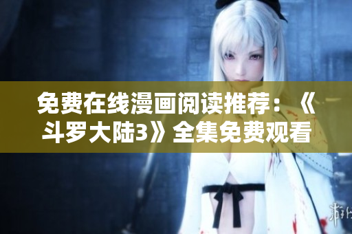 免費在線漫畫閱讀推薦：《斗羅大陸3》全集免費觀看！