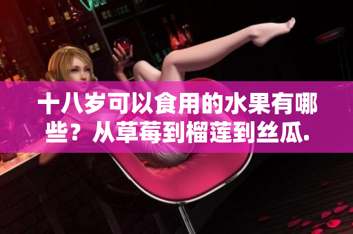 十八歲可以食用的水果有哪些？從草莓到榴蓮到絲瓜...
