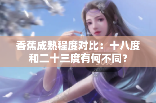 香蕉成熟程度對比：十八度和二十三度有何不同？