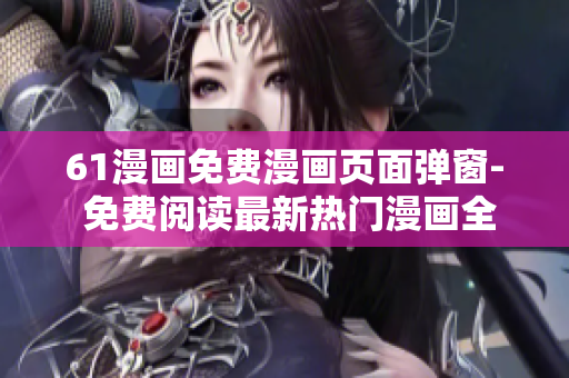 61漫畫免費(fèi)漫畫頁面彈窗- 免費(fèi)閱讀最新熱門漫畫全集