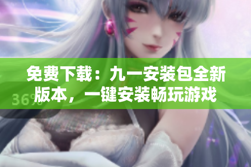 免費下載：九一安裝包全新版本，一鍵安裝暢玩游戲