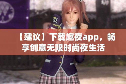 【建議】下載趣夜app，暢享創(chuàng)意無限時尚夜生活