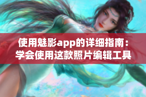 使用魅影app的詳細指南：學會使用這款照片編輯工具的方法