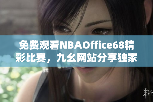免費(fèi)觀看NBAOffice68精彩比賽，九幺網(wǎng)站分享獨家體育直播