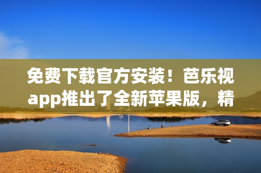 免費(fèi)下載官方安裝！芭樂視app推出了全新蘋果版，精彩影視隨身觀看
