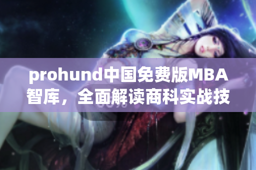 prohund中國免費版MBA智庫，全面解讀商科實戰(zhàn)技巧