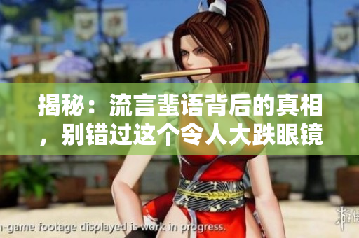 揭秘：流言蜚語(yǔ)背后的真相，別錯(cuò)過這個(gè)令人大跌眼鏡的內(nèi)幕揭露