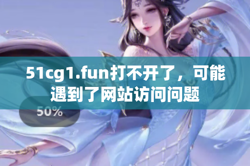 51cg1.fun打不開了，可能遇到了網(wǎng)站訪問問題