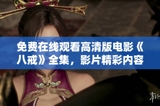 免費(fèi)在線觀看高清版電影《八戒》全集，影片精彩內(nèi)容盡收眼底
