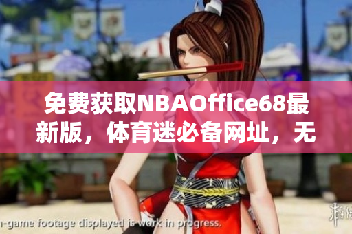 免費(fèi)獲取NBAOffice68最新版，體育迷必備網(wǎng)址，無需九幺訂閱