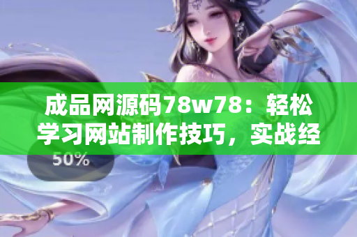 成品網(wǎng)源碼78w78：輕松學(xué)習(xí)網(wǎng)站制作技巧，實戰(zhàn)經(jīng)驗分享