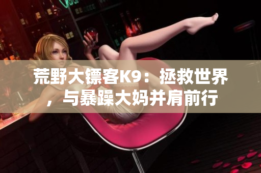 荒野大鏢客K9：拯救世界，與暴躁大媽并肩前行