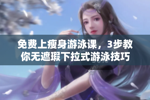 免費上瘦身游泳課，3步教你無遮瑕下拉式游泳技巧