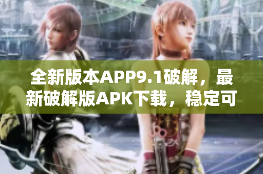 全新版本APP9.1破解，最新破解版APK下載，穩(wěn)定可靠，免費獲取更新