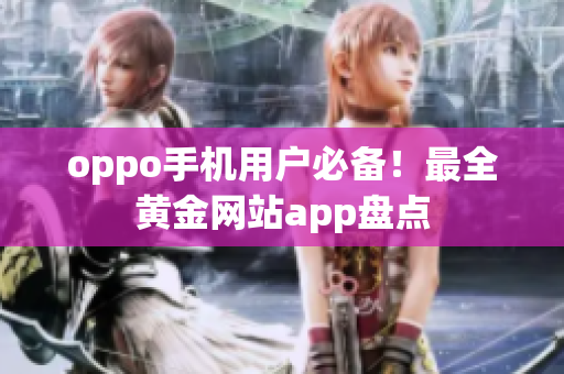 oppo手機(jī)用戶必備！最全黃金網(wǎng)站app盤點(diǎn)