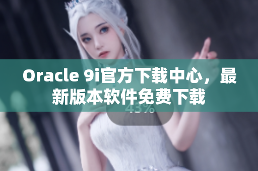 Oracle 9i官方下載中心，最新版本軟件免費(fèi)下載