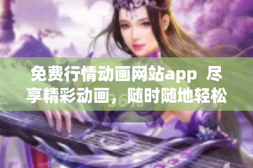 免費行情動畫網(wǎng)站app  盡享精彩動畫，隨時隨地輕松觀看