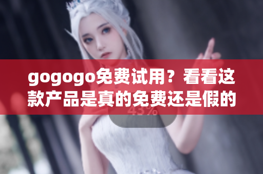 gogogo免費(fèi)試用？看看這款產(chǎn)品是真的免費(fèi)還是假的