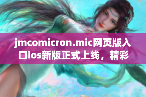 jmcomicron.mic網(wǎng)頁(yè)版入口ios新版正式上線(xiàn)，精彩漫畫(huà)隨時(shí)享受